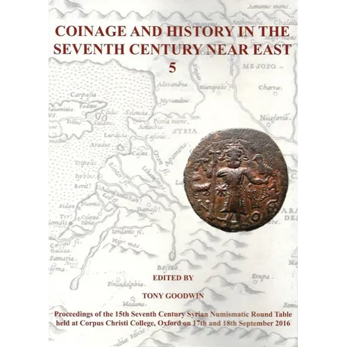 Coinage and History in the Seventh Century Near East No 5: Proceedings of the 15th Seventh Century Syrian Numismatic Round Table