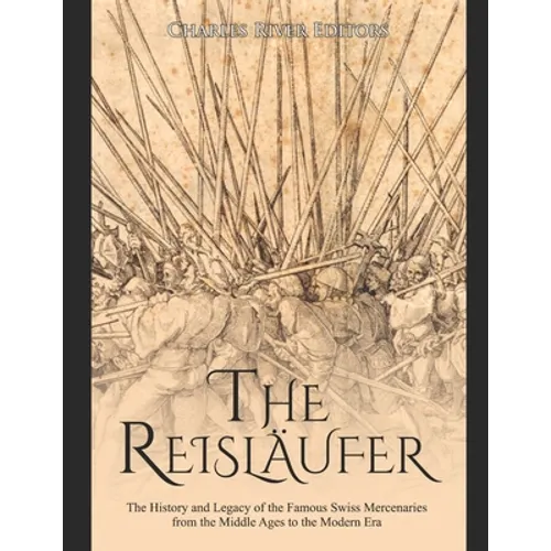 The Reisläufer: The History and Legacy of the Famous Swiss Mercenaries from the Middle Ages to the Modern Era