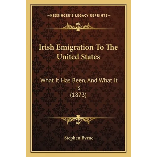 Irish Emigration To The United States: What It Has Been, And What It Is (1873)