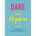 Dare to Be Happier: Live Your Best Life Through 25 Journalling Lessons