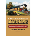 A Most Magnificent Machine: America Adopts the Railroad, 1825-1862