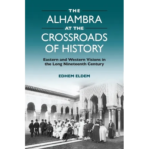 The Alhambra at the Crossroads of History: Eastern and Western Visions in the Long Nineteenth Century