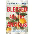 Blessed are the Anxious: Faith in Seasons of Anxiety