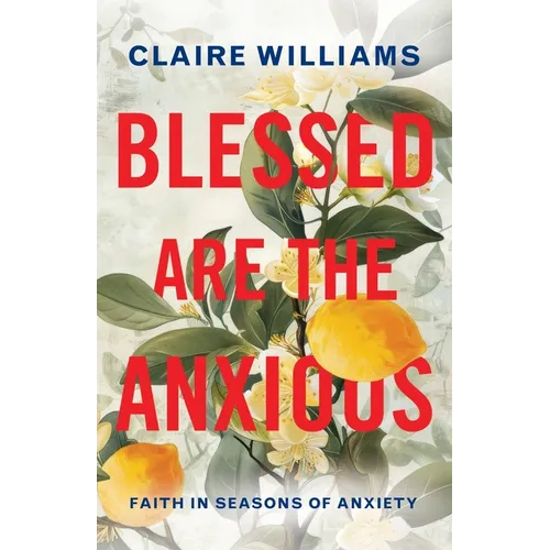 Blessed are the Anxious: Faith in Seasons of Anxiety
