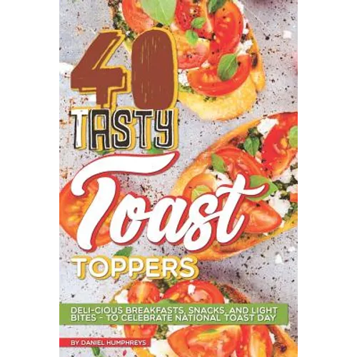 40 Tasty Toast Toppers: Deli-Cious Breakfasts, Snacks, and Light Bites - To Celebrate National Toast Day