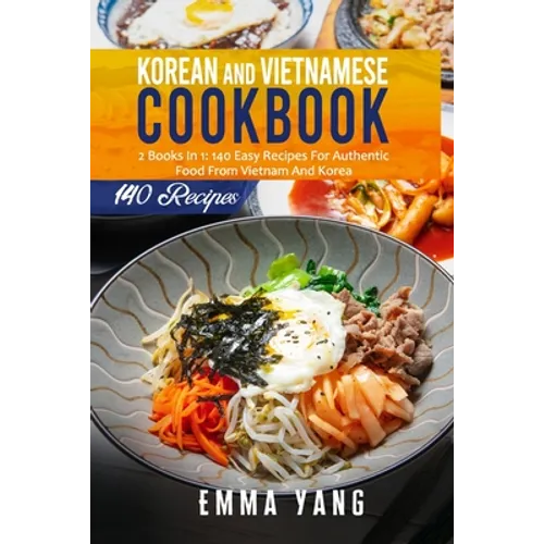 Korean And Vietnamese Cookbook: 2 Books In 1: 140 Easy Recipes For Authentic Food From Vietnam And Korea