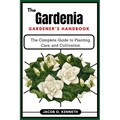 The Gardenia Gardener's Handbook: The Complete Guide to Planting, Care, and Cultivation