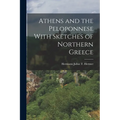 Athens and the Peloponnese With Sketches of Northern Greece