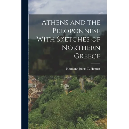 Athens and the Peloponnese With Sketches of Northern Greece