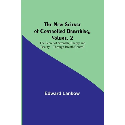 The New Science of Controlled Breathing, Vol. 2; The Secret of Strength, Energy and Beauty-Through Breath Control