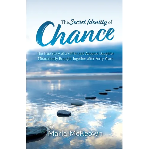 The Secret Identity of Chance: The True Story of a Father and Adopted Daughter Miraculously Brought Together after Forty Years