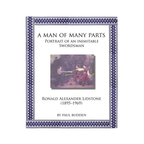 A Man of Many parts: Portrait of an Inimitable Swordsman - Ronald Alexander Lidstone