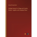 Cottage Houses for Village and Country Homes. Together with Complete Plans