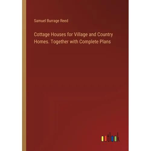 Cottage Houses for Village and Country Homes. Together with Complete Plans