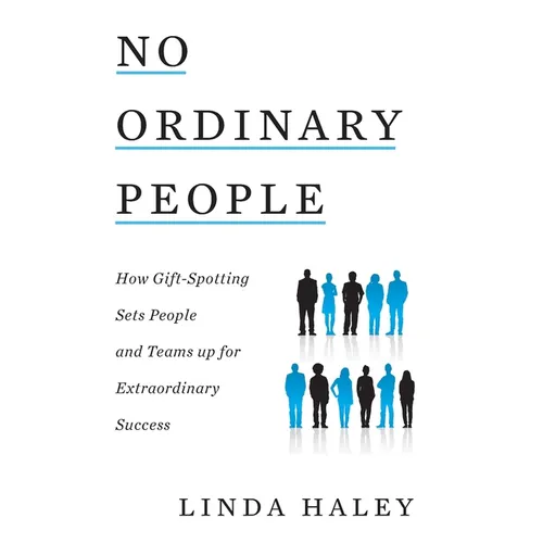 No Ordinary People: How Gift-Spotting Sets People and Teams up for Extraordinary Success