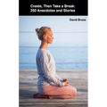 Create, Then Take a Break: 250 Anecdotes and Stories