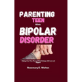 Parenting Teens With Bipolar Disorder: Helping Your Teen Through Mood Swings with Love and Support