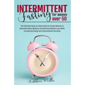 Intermittent Fasting for Women Over 50: The Ultimate Step-by-Step Guide for Senior Women to Naturally Delay Aging by Accelerating Weight Loss While In