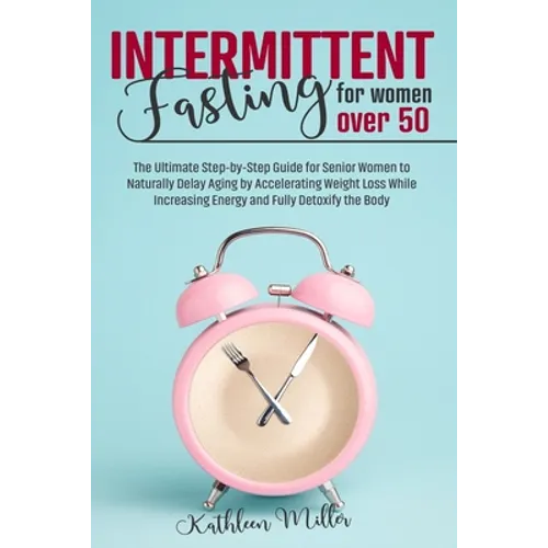 Intermittent Fasting for Women Over 50: The Ultimate Step-by-Step Guide for Senior Women to Naturally Delay Aging by Accelerating Weight Loss While In