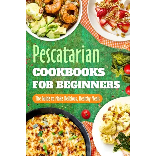 Pescatarian Cookbooks for Beginners: The Guide to Make Delicious, Healthy Meals: Pescatarian Diet Book