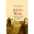 The Battle of Adobe Walls: A Bit of Frontier History, Told to the Narrator by the Men who Made It