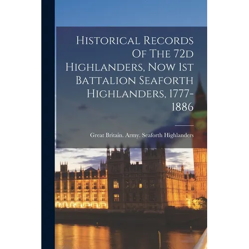 Historical Records Of The 72d Highlanders, Now 1st Battalion Seaforth Highlanders, 1777-1886
