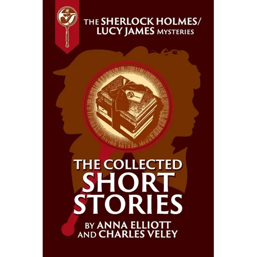 The Collected Sherlock Holmes and Lucy James Short Stories: The Sherlock Holmes and Lucy James Mysteries Book 16