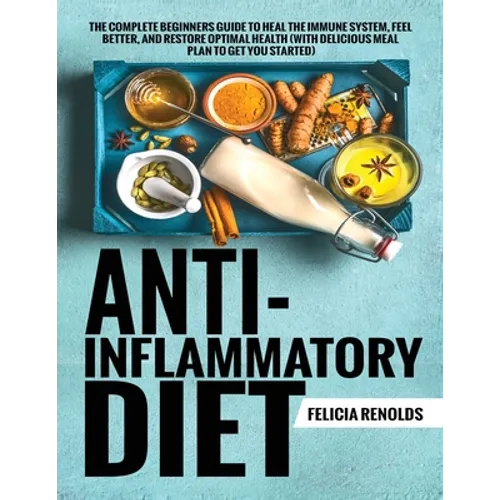 Anti-Inflammatory Diet The Complete Beginners Guide to Heal the Immune System, Feel Better, and Restore Optimal Health (With Delicious Meal Plan to Ge