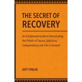The Secret of Recovery: An Enlightened Guide to Transcending the Pitfalls of Trauma, Addiction, Codependency and Life in General