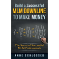 Build a Successful MLM Downline to Make Money: The Secret of Successful MLM Professionals