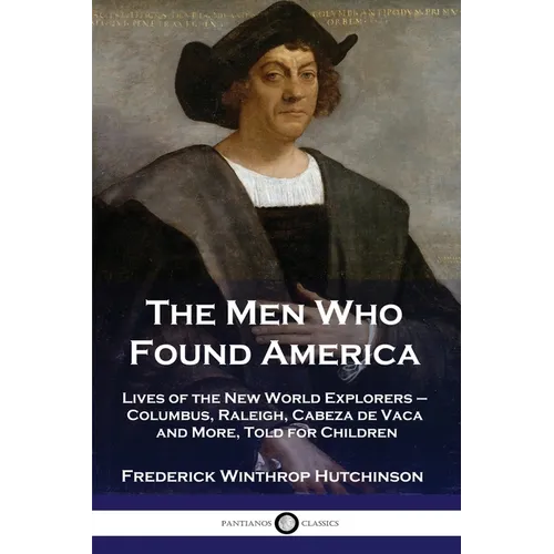 The Men Who Found America: Lives of the New World Explorers - Columbus, Raleigh, Cabeza de Vaca and More, Told for Children