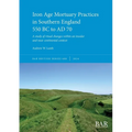Iron Age Mortuary Practices in Southern England 550 BC to AD 70: A study of ritual changes within an insular and near continental context