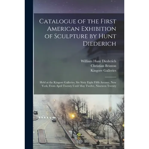 Catalogue of the First American Exhibition of Sculpture by Hunt Diederich: Held at the Kingore Galleries, Six Sixty Eight Fifth Avenue, New York, From