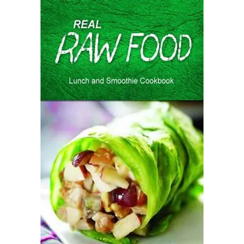 Real Raw Food - Lunch and Smoothie Cookbook: Raw diet cookbook for the raw lifestyle