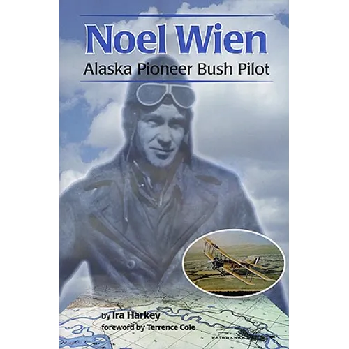 Noel Wien: Alaska Pioneer Bush Pilot