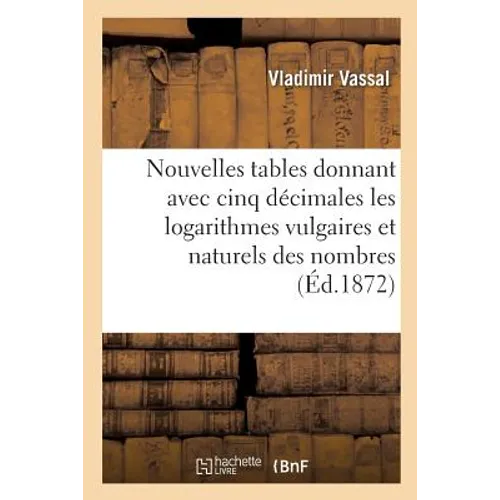 Nouvelles Tables Donnant Avec Cinq Décimales Les Logarithmes Vulgaires Et Naturels Des: Nombres de 1 À 10 800, Et Des Fonctions Circulaires Et Hyperbo