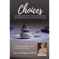 Cherri Gregori Pedrioli Choices: Inspiring Stories of Healing Through Alternative and Holistic Health Care