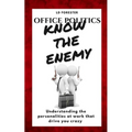 Office Politics KNOW THE ENEMY: Understanding the personalities at work that drive you crazy
