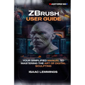 Zbrush User Guide: Your Simplified Manual to Mastering the Art of Digital Sculpting
