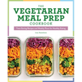 The Vegetarian Meal Prep Cookbook: Time-Saving Recipes and Weekly Plans for Healthy Eating