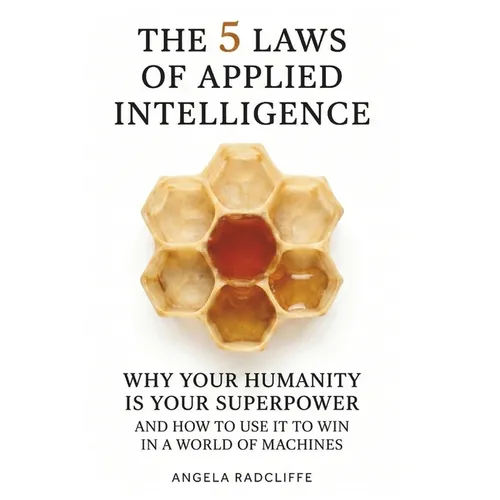 The Five Laws of Applied Intelligence: Why Your Humanity Is Your Superpower and How to Use It to Win in a World of Machines