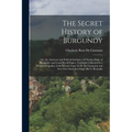 The Secret History of Burgundy: Or, the Amorous and Political Intrigues of Charles, Duke of Burgundy, and Louis Xi. of France, Faithfully Collected by