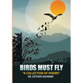 Birds Must Fly: A Collection of Poems