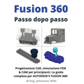 Fusion 360 Passo dopo passo: Progettazione CAD, simulazione FEM & CAM per principianti. La guida completa per Autodesk's Fusion 360!