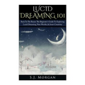 Lucid Dreaming 101: Back To The Basics: The Beginner's Guide To Exploring Lucid Dreaming, New Worlds, & Inner Creativity