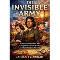 The Invisible Army: Women Codebreakers Who Changed the Course of WWII and Vanished from Memory