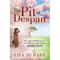 The Pit of Despair: How God, Prayer and the 12 Steps Saved My Life from Addiction
