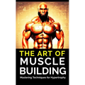 The Art of Muscle Building: Mastering Techniques for Hypertrophy: Bodybuilding Techniques, Muscle Growth Strategies, and Workout Plans