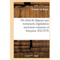 Du Droit de Disposer Par Testament, Législations Anciennes Romaine Et Française