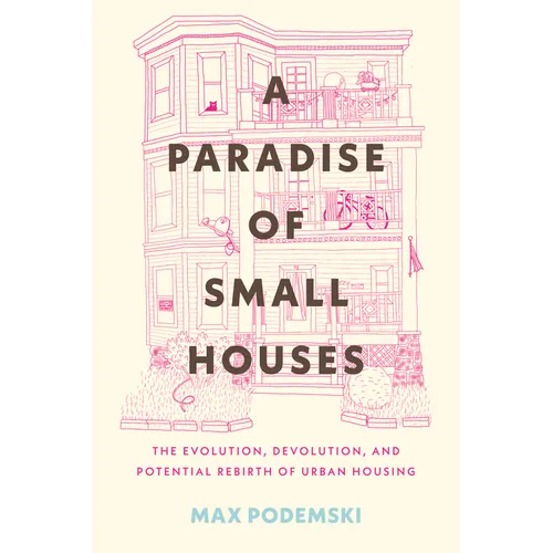 A Paradise of Small Houses: The Evolution, Devolution, and Potential Rebirth of Urban Housing